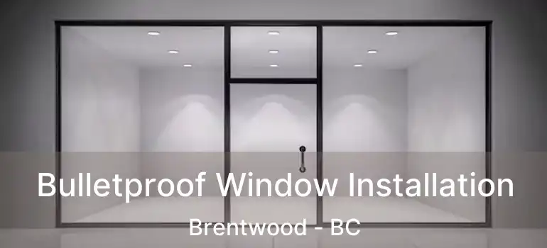  Bulletproof Window Installation Brentwood - BC