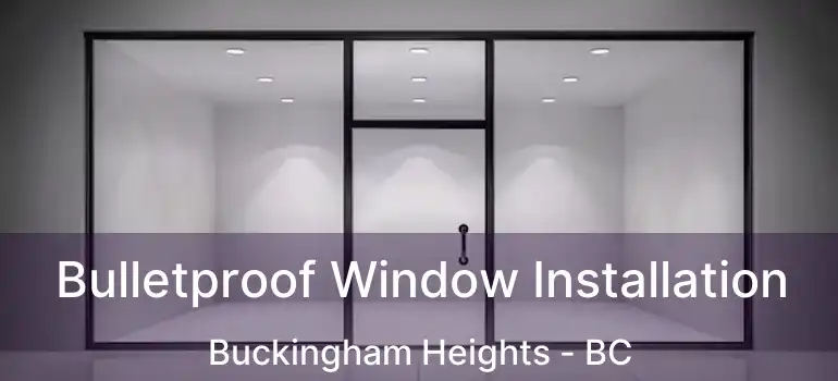  Bulletproof Window Installation Buckingham Heights - BC