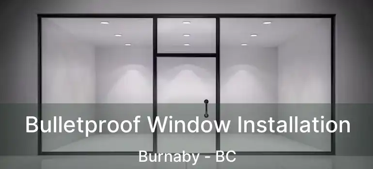  Bulletproof Window Installation Burnaby - BC