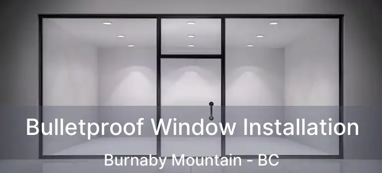  Bulletproof Window Installation Burnaby Mountain - BC