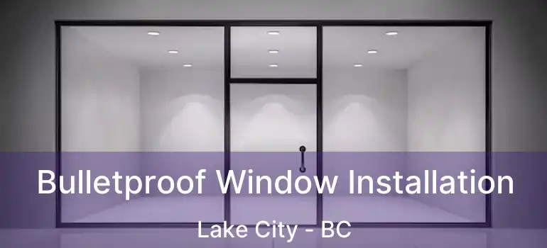  Bulletproof Window Installation Lake City - BC