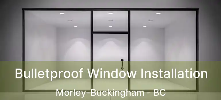  Bulletproof Window Installation Morley-Buckingham - BC