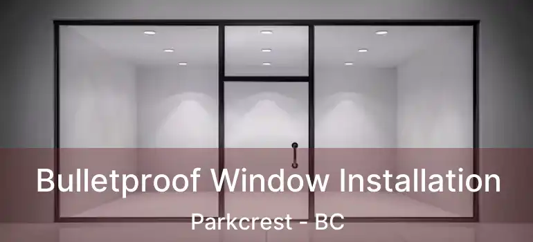  Bulletproof Window Installation Parkcrest - BC