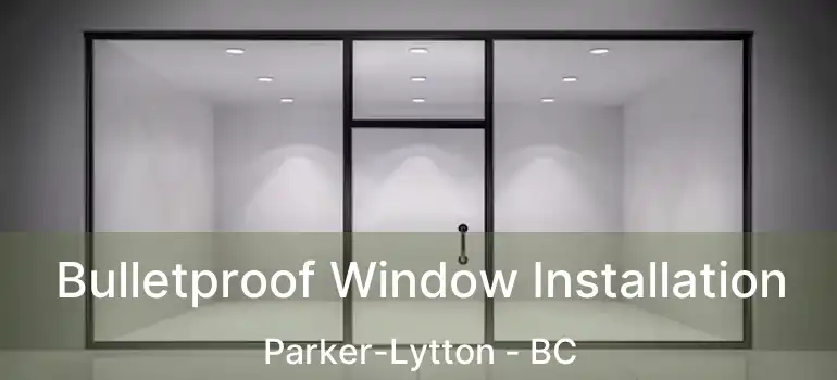  Bulletproof Window Installation Parker-Lytton - BC