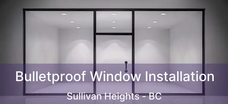  Bulletproof Window Installation Sullivan Heights - BC