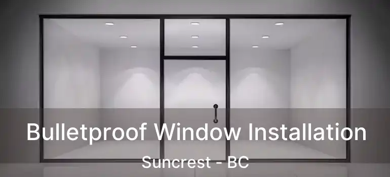  Bulletproof Window Installation Suncrest - BC