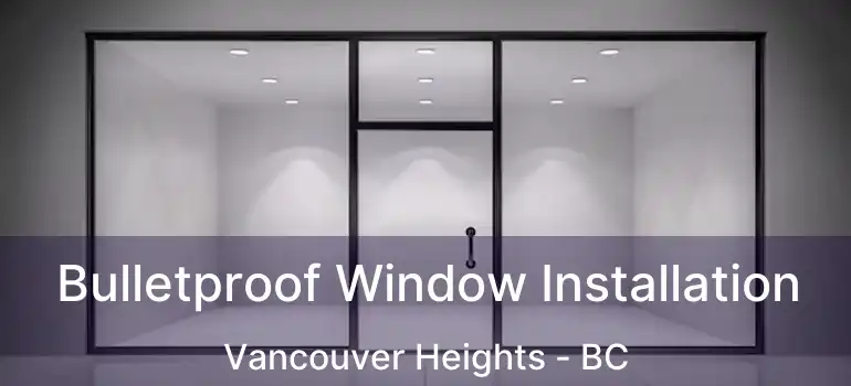  Bulletproof Window Installation Vancouver Heights - BC