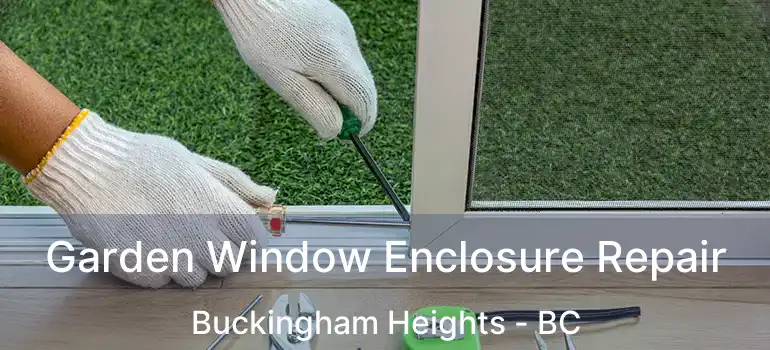  Garden Window Enclosure Repair Buckingham Heights - BC