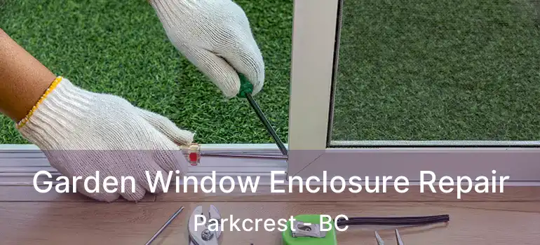  Garden Window Enclosure Repair Parkcrest - BC