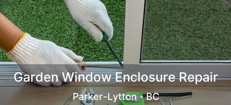  Garden Window Enclosure Repair Parker-Lytton - BC