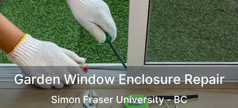  Garden Window Enclosure Repair Simon Fraser University - BC