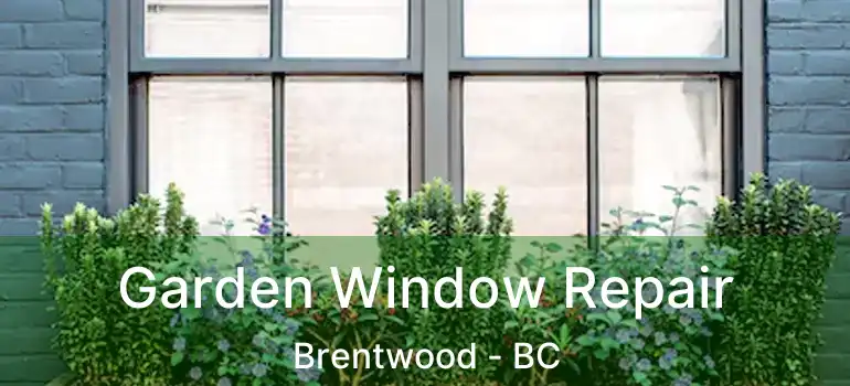  Garden Window Repair Brentwood - BC