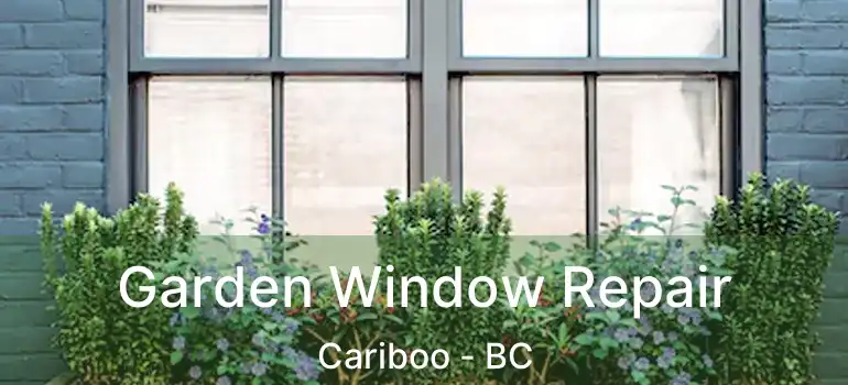  Garden Window Repair Cariboo - BC