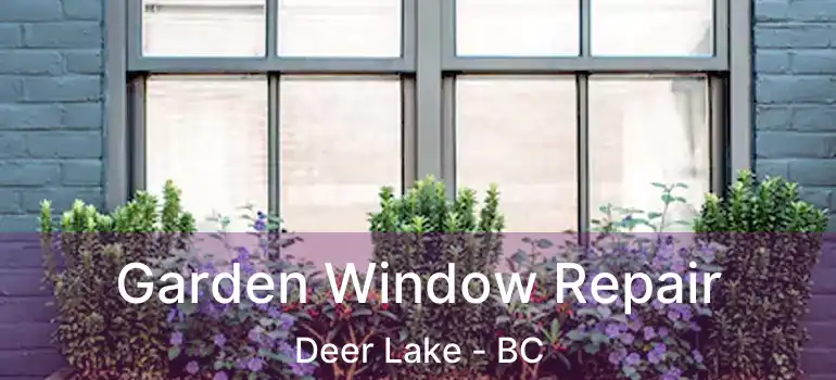 Garden Window Repair Deer Lake - BC