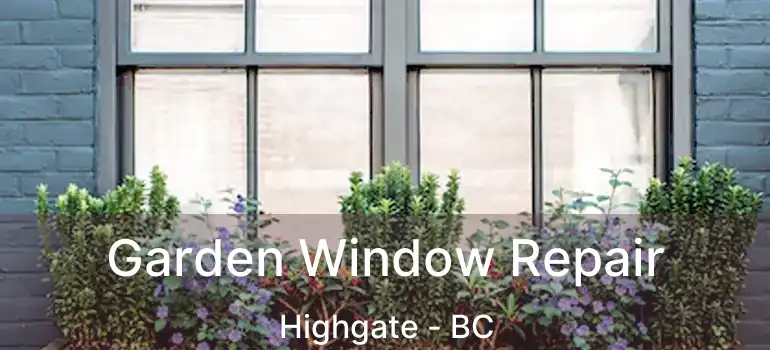  Garden Window Repair Highgate - BC