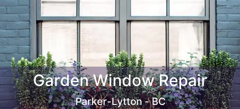  Garden Window Repair Parker-Lytton - BC