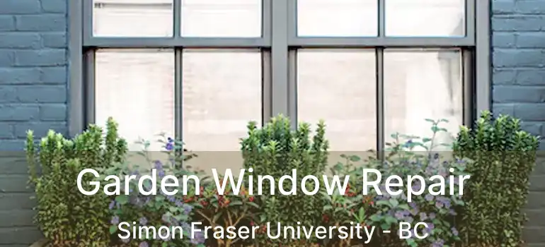  Garden Window Repair Simon Fraser University - BC