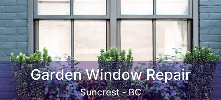  Garden Window Repair Suncrest - BC