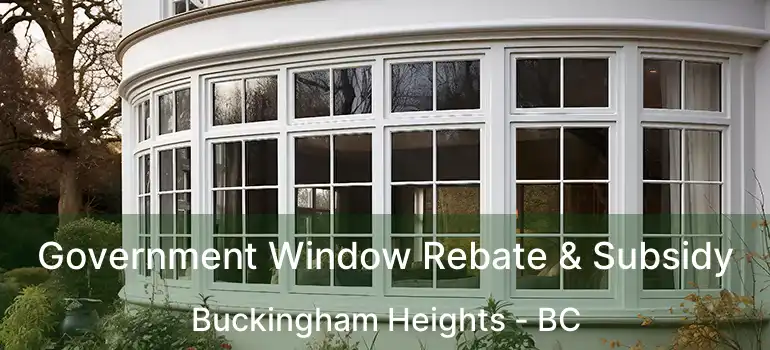  Government Window Rebate & Subsidy Buckingham Heights - BC