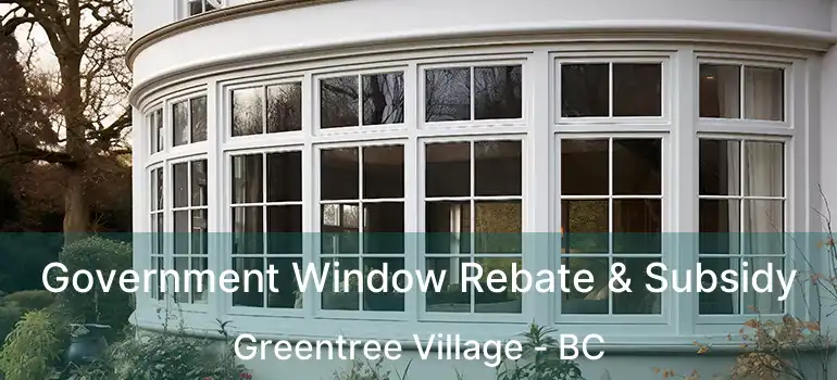  Government Window Rebate & Subsidy Greentree Village - BC
