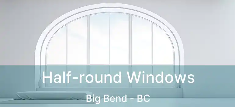  Half-round Windows Big Bend - BC