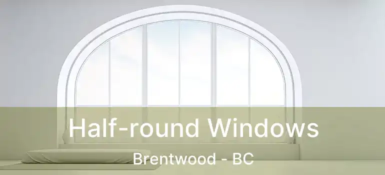  Half-round Windows Brentwood - BC