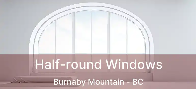  Half-round Windows Burnaby Mountain - BC