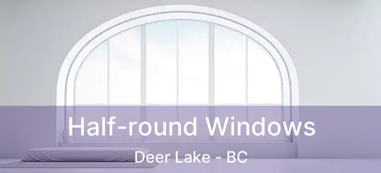  Half-round Windows Deer Lake - BC