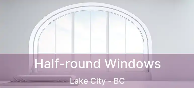  Half-round Windows Lake City - BC