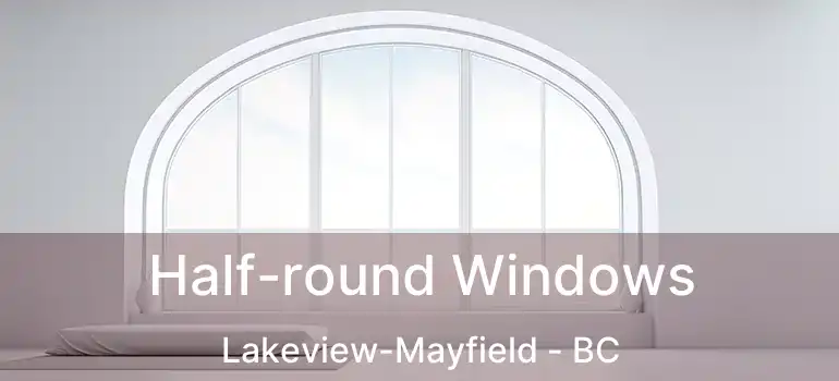  Half-round Windows Lakeview-Mayfield - BC