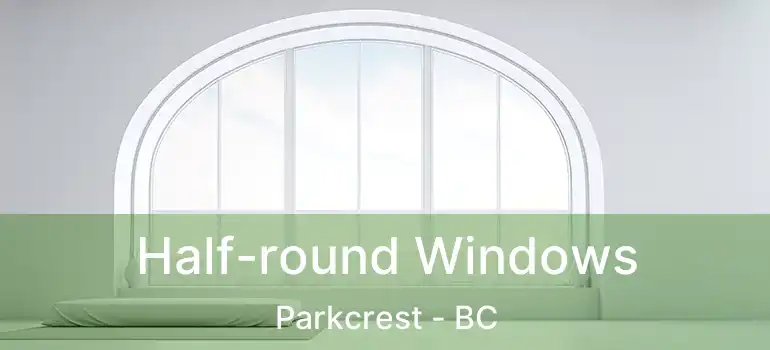  Half-round Windows Parkcrest - BC