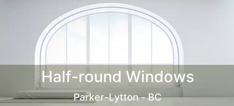  Half-round Windows Parker-Lytton - BC