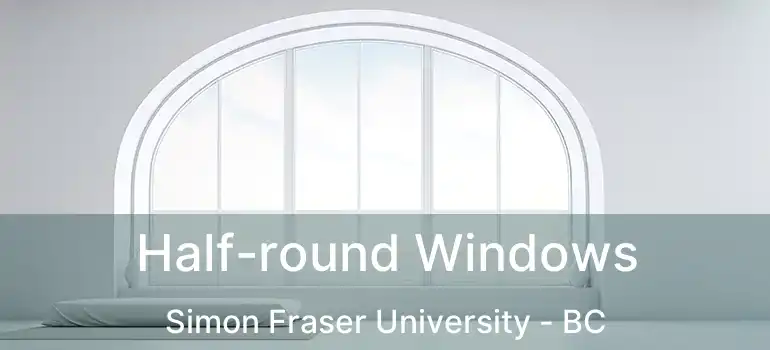  Half-round Windows Simon Fraser University - BC