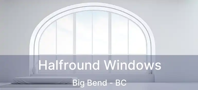  Halfround Windows Big Bend - BC