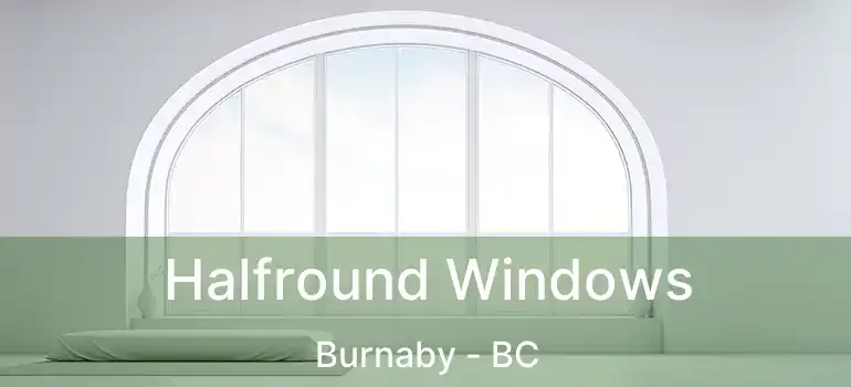  Halfround Windows Burnaby - BC