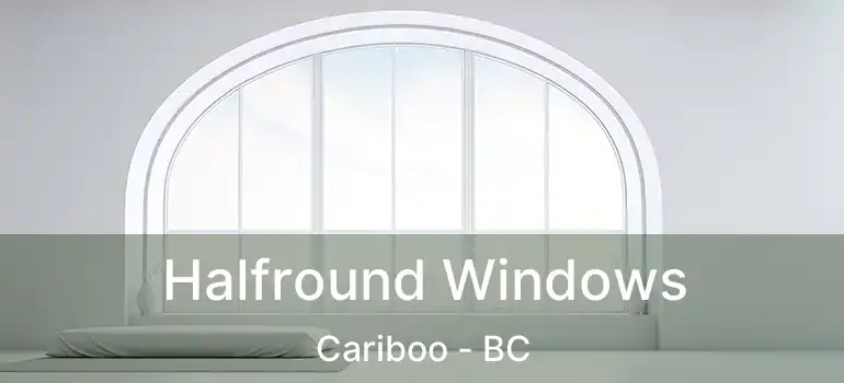  Halfround Windows Cariboo - BC