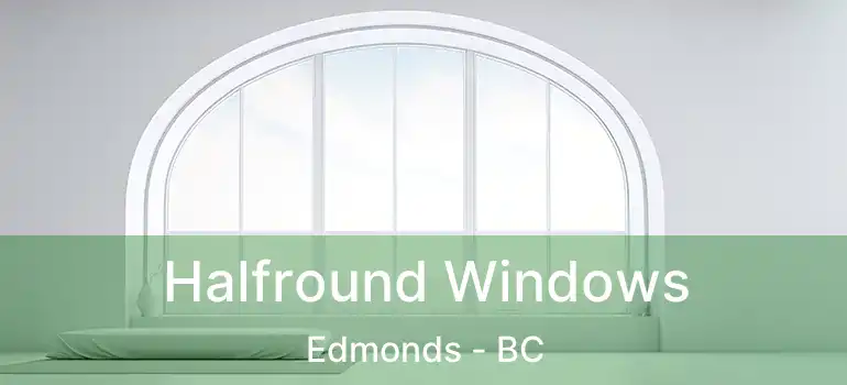  Halfround Windows Edmonds - BC