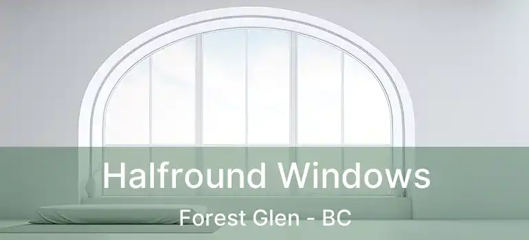  Halfround Windows Forest Glen - BC
