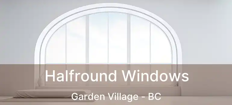 Halfround Windows Garden Village - BC