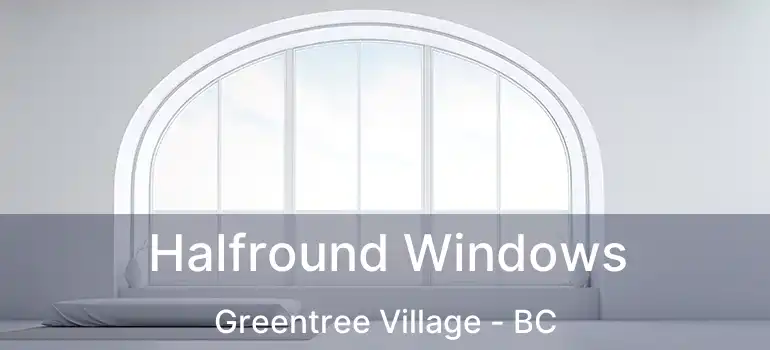  Halfround Windows Greentree Village - BC