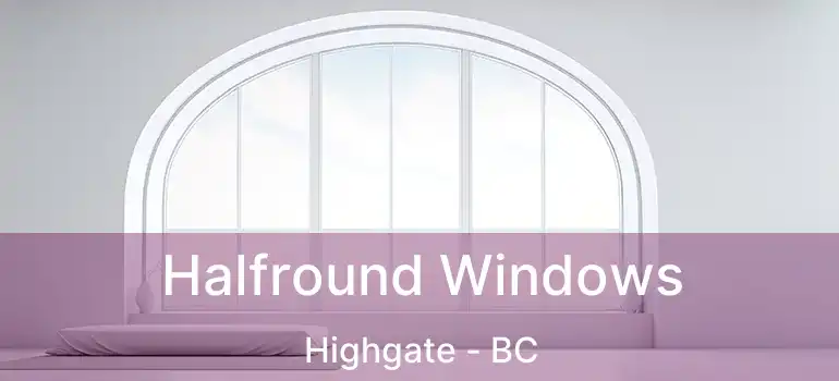  Halfround Windows Highgate - BC