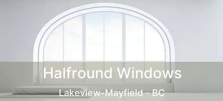 Halfround Windows Lakeview-Mayfield - BC