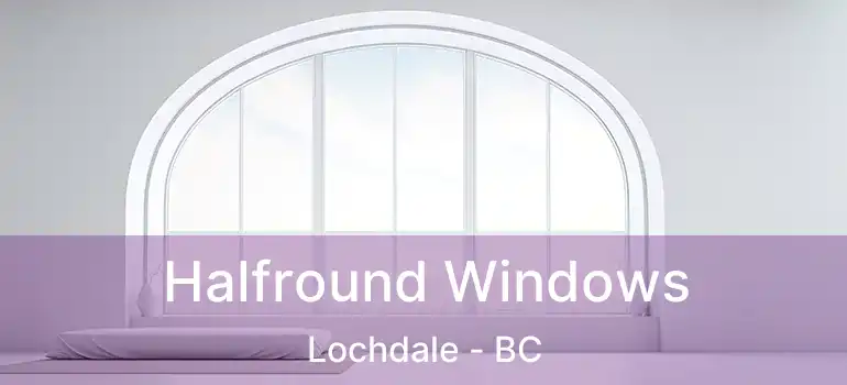  Halfround Windows Lochdale - BC