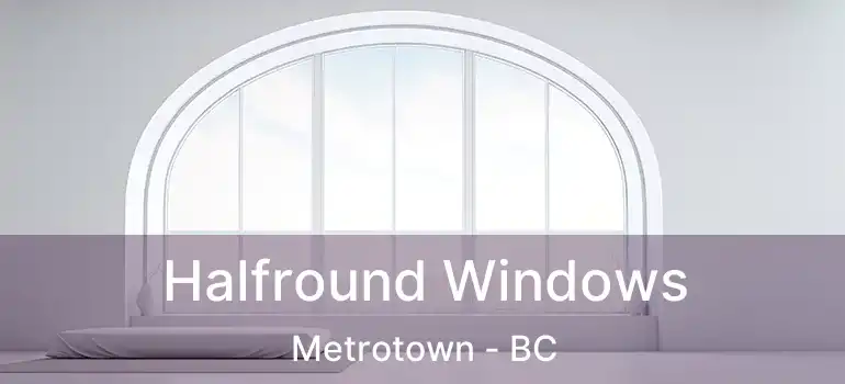  Halfround Windows Metrotown - BC