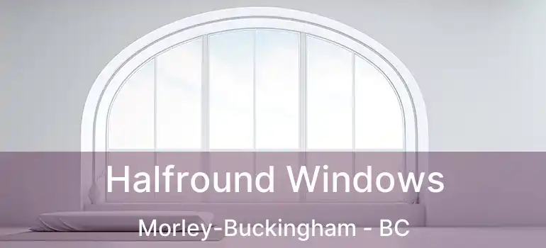  Halfround Windows Morley-Buckingham - BC