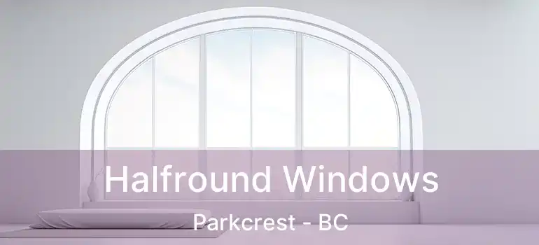  Halfround Windows Parkcrest - BC