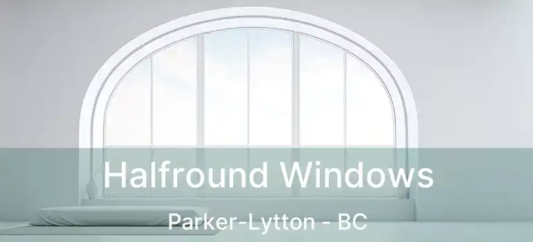  Halfround Windows Parker-Lytton - BC