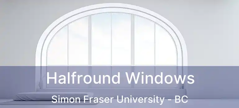  Halfround Windows Simon Fraser University - BC