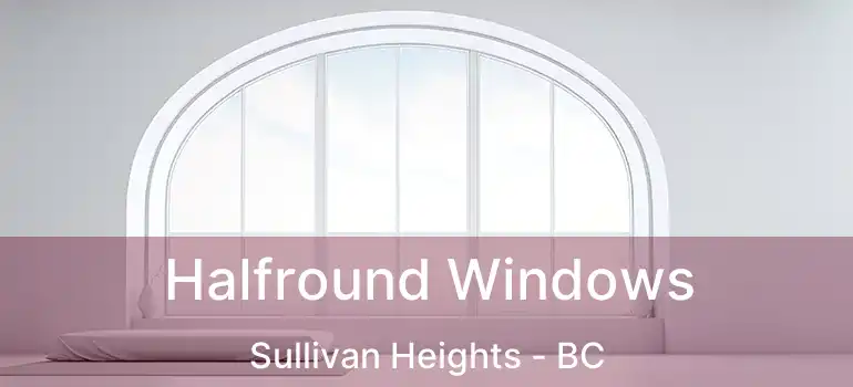  Halfround Windows Sullivan Heights - BC