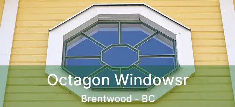  Octagon Windowsr Brentwood - BC